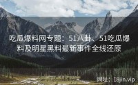 吃瓜爆料网专题：51八卦、51吃瓜爆料及明星黑料最新事件全线还原