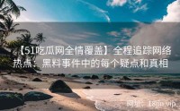 【51吃瓜网全情覆盖】全程追踪网络热点：黑料事件中的每个疑点和真相