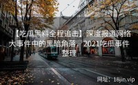 【吃瓜黑料全程追击】深度报道网络大事件中的黑暗角落，2021吃瓜事件整理