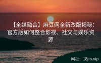 【全媒融合】麻豆网全新改版揭秘：官方版如何整合影视、社交与娱乐资源