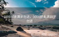 1000部未满岁勿进，3000部未满18岁勿进