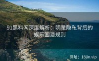 91黑料网深度解析：明星隐私背后的娱乐圈潜规则