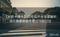 【秘密大曝光】51吃瓜平台深度解析：当红偶像那些不堪公开的过往