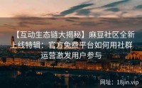 【互动生态链大揭秘】麻豆社区全新上线特辑：官方免费平台如何用社群运营激发用户参与