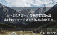 91在线现场直击：聚焦互联网改革，实时追踪每个重要时刻与信息爆发点