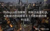 91chigua现场聚焦：用鲜活画面和详实数据还原网络谣言下不断刷新的黑料信息