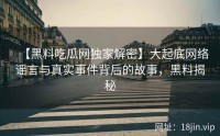 【黑料吃瓜网独家解密】大起底网络谣言与真实事件背后的故事，黑料揭秘