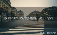 校园POP1N高中多场地，高干(npc)