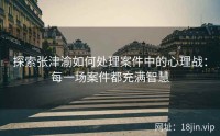 探索张津渝如何处理案件中的心理战：每一场案件都充满智慧