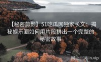 【秘密剪影】51吃瓜网独家长文：揭秘娱乐圈如何用片段拼出一个完整的秘密故事