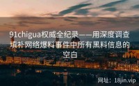 91chigua权威全纪录——用深度调查填补网络爆料事件中所有黑料信息的空白