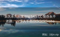 太久永久回家地址TAI9.CC 保存永不迷路，ysl千人千色t9t9t9t9t9mba