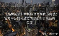 【品牌前沿】解析麻豆官媒官方网站：官方平台如何通过内容创新实现品牌裂变