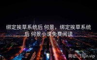 绑定挨草系统后 何景，绑定挨草系统后 何景小说免费阅读