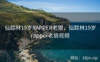 仙踪林19岁RAPPER老狼，仙踪林19岁rapper老狼视频