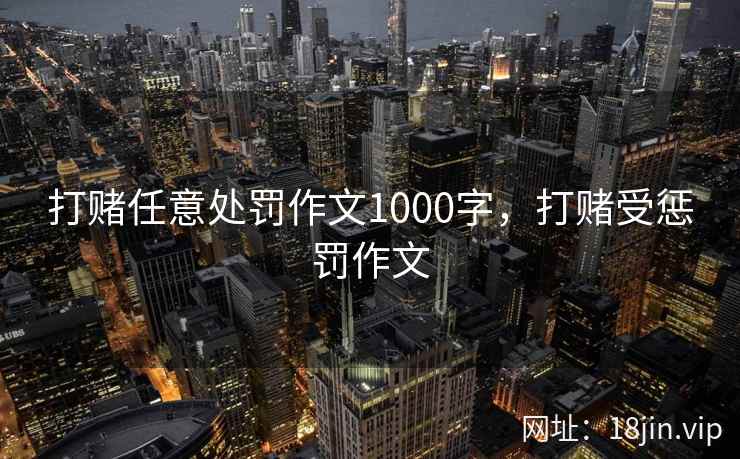 打赌任意处罚作文1000字，打赌受惩罚作文