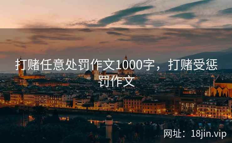 打赌任意处罚作文1000字，打赌受惩罚作文