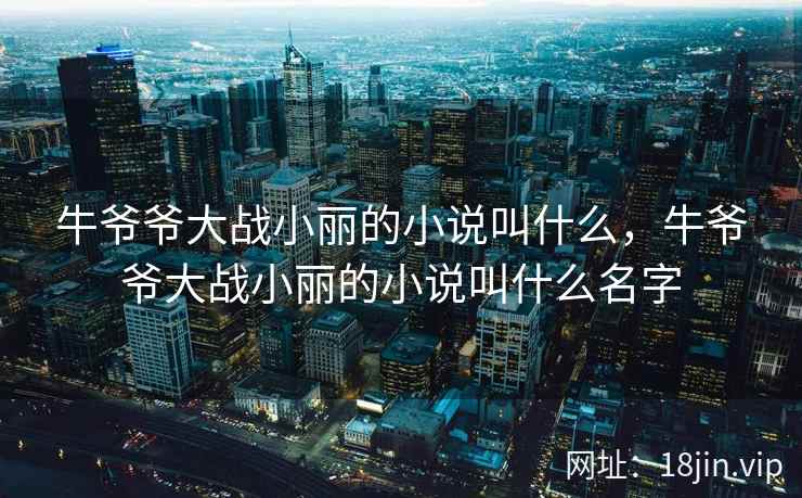 牛爷爷大战小丽的小说叫什么，牛爷爷大战小丽的小说叫什么名字