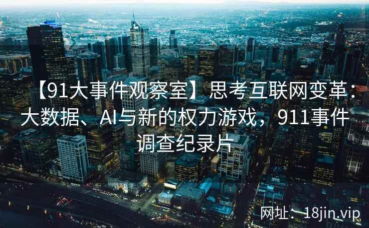 【91大事件观察室】思考互联网变革:大数据、AI与新的权力游戏,911事件调查纪录片 【91大事件观察室】思考互联网变革:大数据、AI与新的权力游戏,911事件调查纪录片