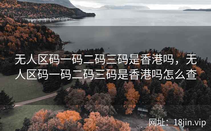 无人区码一码二码三码是香港吗，无人区码一码二码三码是香港吗怎么查