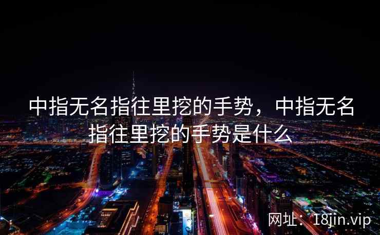 中指无名指往里挖的手势，中指无名指往里挖的手势是什么