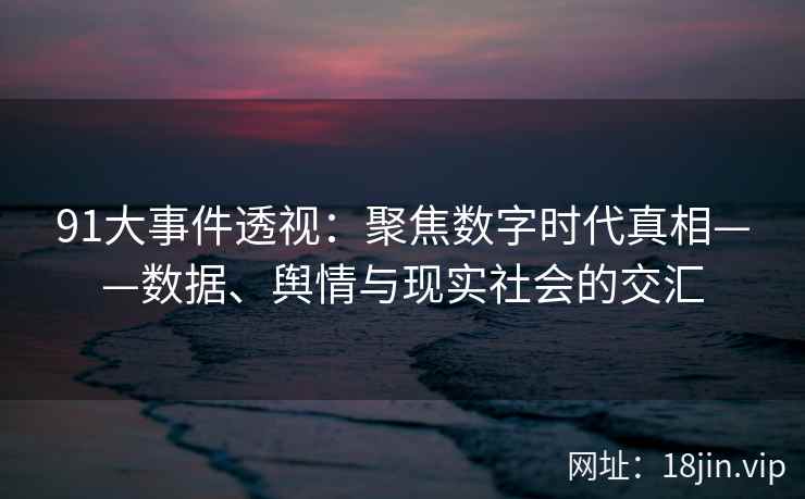 91大事件透视：聚焦数字时代真相——数据、舆情与现实社会的交汇