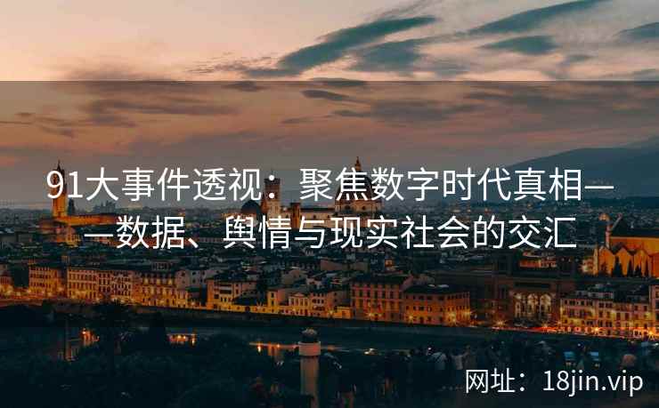 91大事件透视：聚焦数字时代真相——数据、舆情与现实社会的交汇