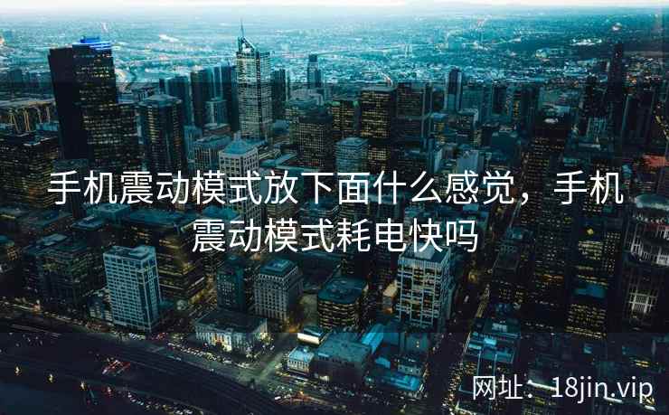 手机震动模式放下面什么感觉，手机震动模式耗电快吗