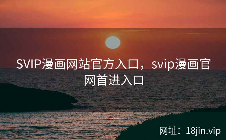 SVIP漫画网站官方入口,svip漫画官网首进入口 SVIP漫画网站官方入口,svip漫画官网首进入口